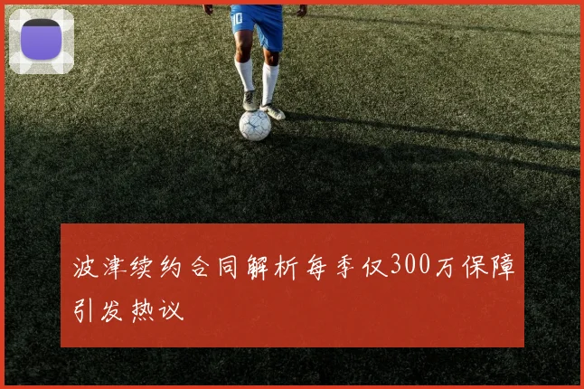 波津续约合同解析每季仅300万保障引发热议