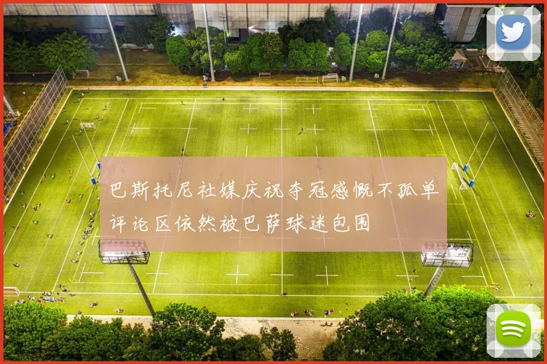 巴斯托尼社媒庆祝夺冠感慨不孤单评论区依然被巴萨球迷包围
