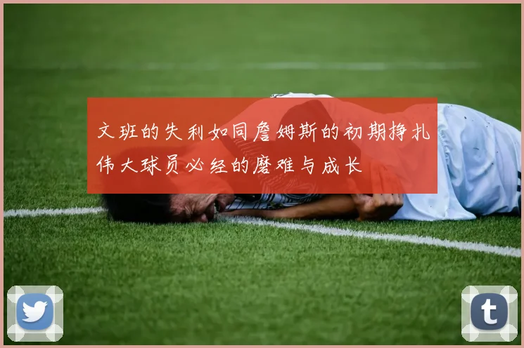 文班的失利如同詹姆斯的初期挣扎伟大球员必经的磨难与成长