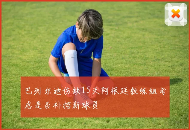 巴列尔迪伤缺15天阿根廷教练组考虑是否补招新球员