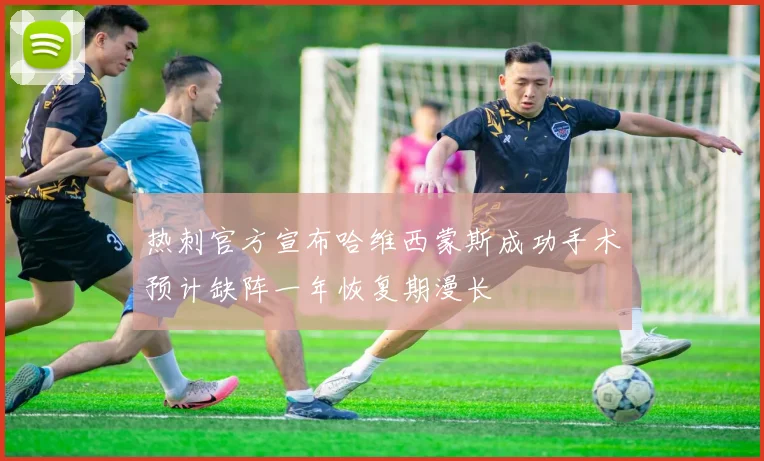 热刺官方宣布哈维西蒙斯成功手术预计缺阵一年恢复期漫长
