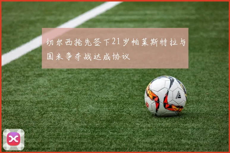 切尔西抢先签下21岁帕莱斯特拉与国米争夺战达成协议