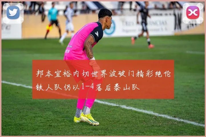 邦本宜裕内切世界波破门精彩绝伦铁人队仍以1-4落后泰山队