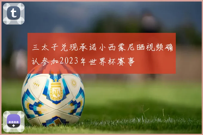 三太子兑现承诺小西蒙尼晒视频确认参加2023年世界杯赛事