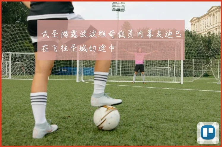 武圣揭露波波维奇裁员内幕麦迪已在飞往圣城的途中