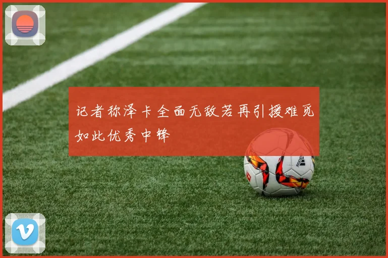 记者称泽卡全面无敌若再引援难觅如此优秀中锋