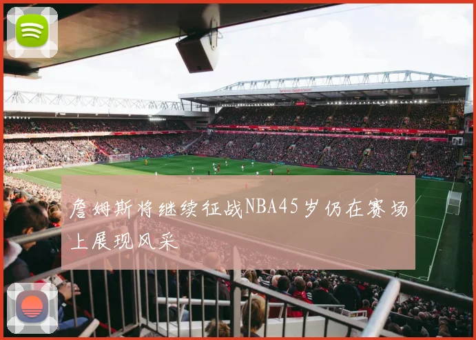 詹姆斯将继续征战NBA45岁仍在赛场上展现风采