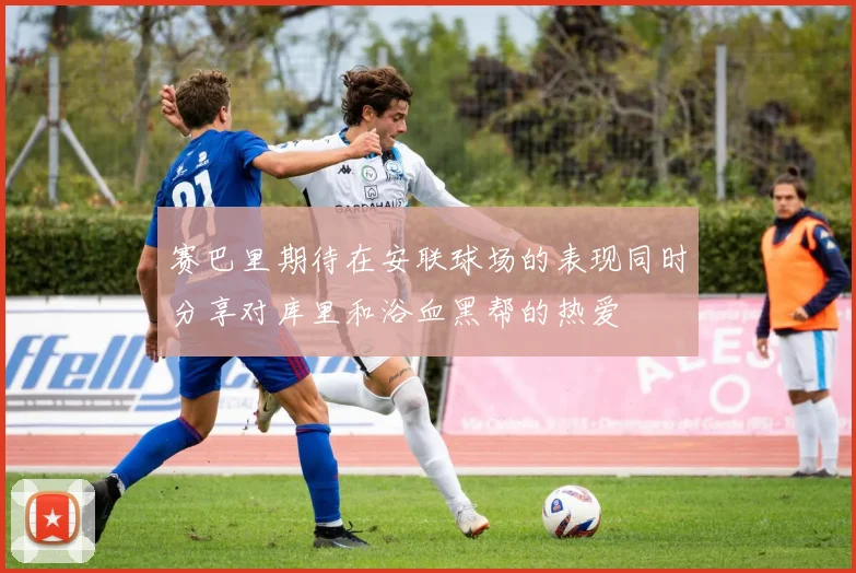 赛巴里期待在安联球场的表现同时分享对库里和浴血黑帮的热爱