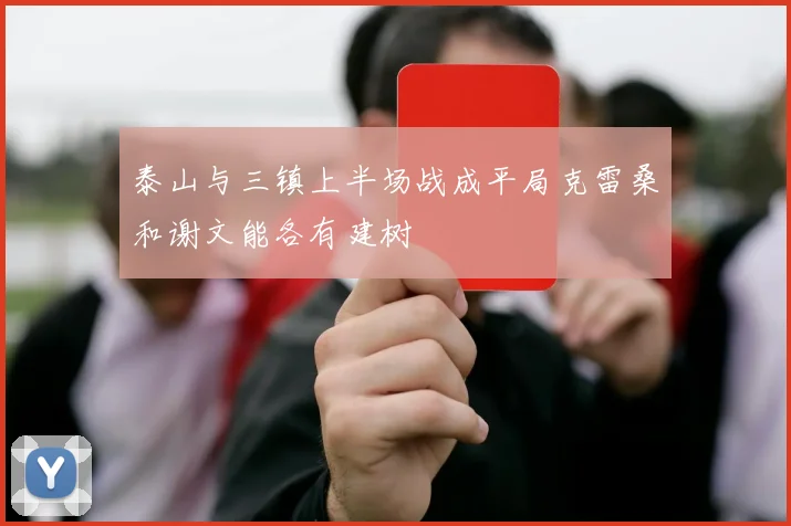 泰山与三镇上半场战成平局克雷桑和谢文能各有建树
