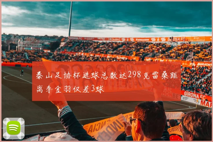 泰山足协杯进球总数达298克雷桑距离李金羽仅差3球