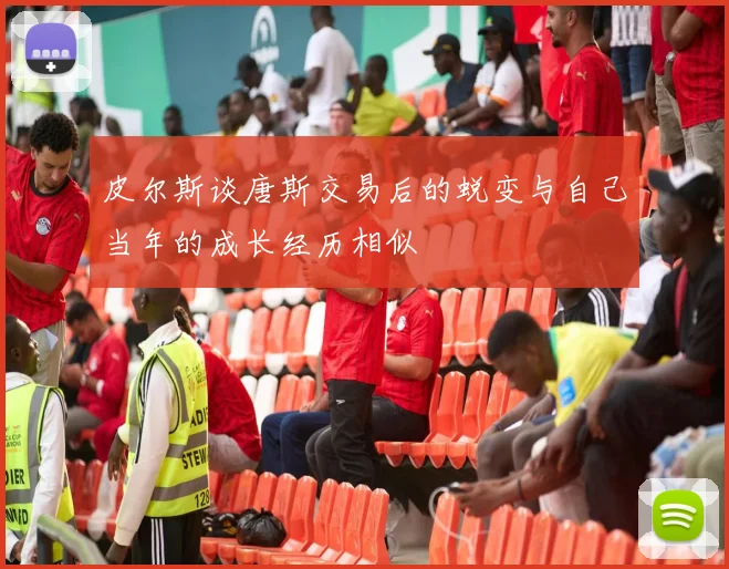 皮尔斯谈唐斯交易后的蜕变与自己当年的成长经历相似
