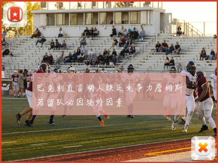巴克利直言湖人缺乏竞争力詹姆斯若留队必因场外因素